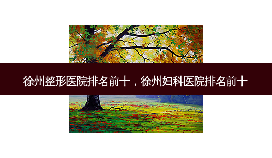 徐州整形医院排名前十,徐州妇科医院排名前十-第1张图片-美选资讯网 徐州整形医院排名前十,徐州妇科医院排名前十-第1张图片-美选资讯网