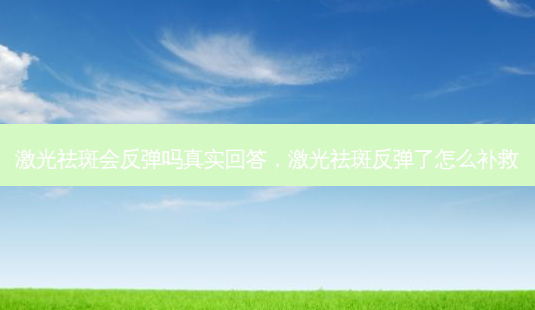 激光祛斑会反弹吗真实回答,激光祛斑反弹了怎么补救-第1张图片-美选资讯网 激光祛斑会反弹吗真实回答,激光祛斑反弹了怎么补救-第1张图片-美选资讯网