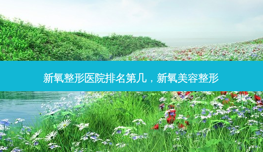 新氧整形医院排名第几,新氧美容整形-第1张图片-美选资讯网 新氧整形医院排名第几,新氧美容整形-第1张图片-美选资讯网