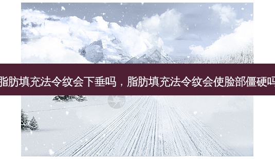 脂肪填充法令纹会下垂吗,脂肪填充法令纹会使脸部僵硬吗-第1张图片-美选资讯网 脂肪填充法令纹会下垂吗,脂肪填充法令纹会使脸部僵硬吗-第1张图片-美选资讯网
