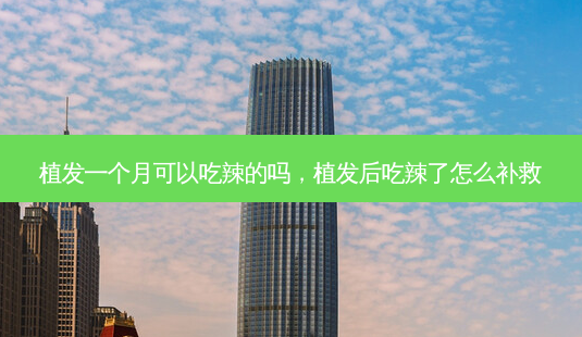 植发一个月可以吃辣的吗,植发后吃辣了怎么补救-第1张图片-美选资讯网 植发一个月可以吃辣的吗,植发后吃辣了怎么补救-第1张图片-美选资讯网