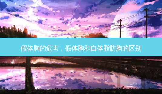假体胸的危害,假体胸和自体脂肪胸的区别-第1张图片-美选资讯网 假体胸的危害,假体胸和自体脂肪胸的区别-第1张图片-美选资讯网