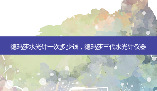德玛莎水光针一次多少钱,德玛莎三代水光针仪器-第1张图片-美选资讯网 德玛莎水光针一次多少钱,德玛莎三代水光针仪器-第1张图片-美选资讯网