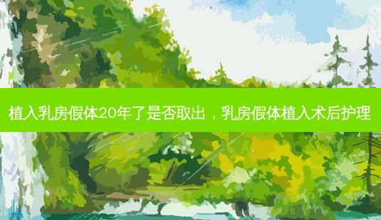 植入 *** 假体20年了是否取出, *** 假体植入术后护理-第1张图片-美选资讯网 植入 *** 假体20年了是否取出, *** 假体植入术后护理-第1张图片-美选资讯网