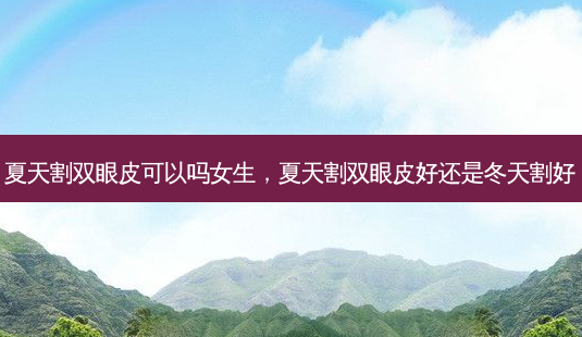 夏天割双眼皮可以吗女生,夏天割双眼皮好还是冬天割好-第1张图片-美选资讯网 夏天割双眼皮可以吗女生,夏天割双眼皮好还是冬天割好-第1张图片-美选资讯网
