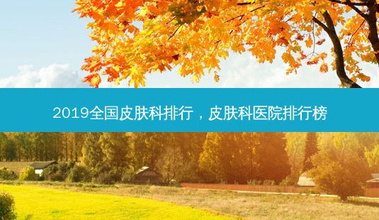 2019全国皮肤科排行,皮肤科医院排行榜-第1张图片-美选资讯网 2019全国皮肤科排行,皮肤科医院排行榜-第1张图片-美选资讯网