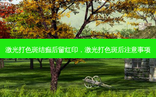 激光打色斑结痂后留红印，激光打色斑后注意事项