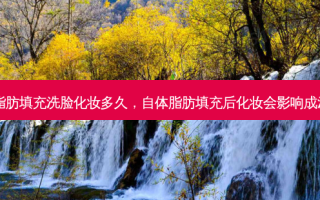 自体脂肪填充洗脸化妆多久，自体脂肪填充后化妆会影响成活率吗