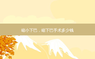 缩小下巴，缩下巴手术多少钱
