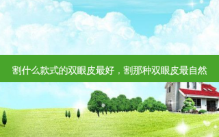 割什么款式的双眼皮 *** ，割那种双眼皮最自然