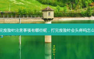 打完瘦脸针注意事项有哪些呢，打完瘦脸针会头疼吗怎么办