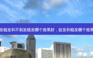 剃发植发和不剃发植发哪个效果好，纹发和植发哪个效果好