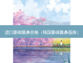 进口膨体隆鼻价格（韩国膨体隆鼻假体）