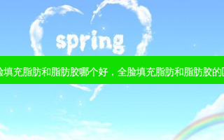 全脸填充脂肪和脂肪胶哪个好，全脸填充脂肪和脂肪胶的区别