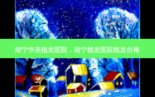 南宁华美植发医院，南宁植发医院植发价格