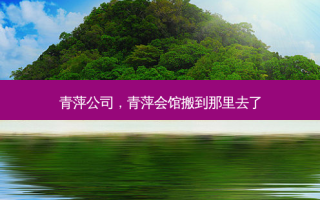 青萍公司，青萍会馆搬到那里去了