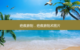 疤痕磨削，疤痕磨削术图片