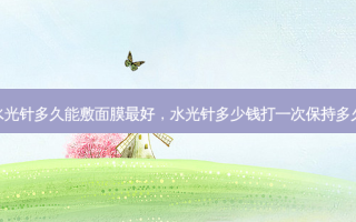 水光针多久能敷面膜 *** ，水光针多少钱打一次保持多久