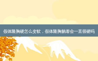 假体隆胸硬怎么变软，假体隆胸躺着会一直很硬吗