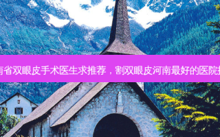 河南省双眼皮手术医生求推荐，割双眼皮河南 *** 的医院排名