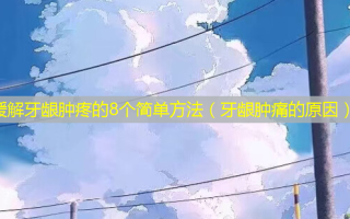 缓解牙龈肿疼的8个简单 *** （牙龈肿痛的原因）