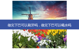 做完下巴可以刷牙吗，做完下巴可以喝水吗