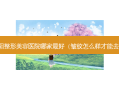 阜阳整形美容医院哪家好（皱纹怎么样才能去掉）