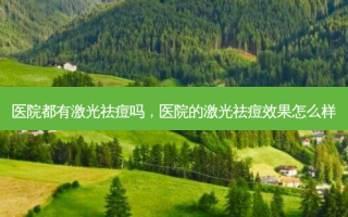 医院都有激光祛痘吗，医院的激光祛痘效果怎么样