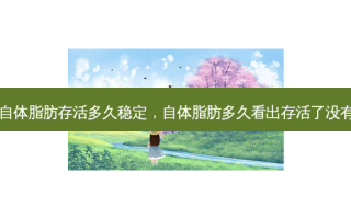 自体脂肪存活多久稳定，自体脂肪多久看出存活了没有