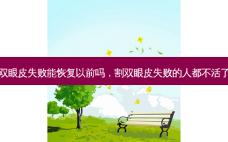 割双眼皮失败能恢复以前吗，割双眼皮失败的人都不活了吗