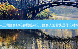 人工骨隆鼻好吗容易感染么，隆鼻人造骨头是什么材料