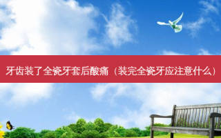 牙齿装了全瓷牙套后酸痛（装完全瓷牙应注意什么）