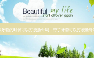 戴牙套的时候可以打瘦脸针吗，带了牙套可以打瘦脸针吗