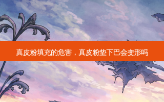 真皮粉填充的危害，真皮粉垫下巴会变形吗
