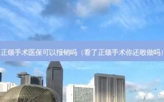 正颌手术医保可以报销吗（看了正颌手术你还敢做吗）