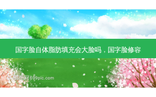 国字脸自体脂肪填充会大脸吗，国字脸修容