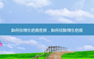 如何祛增生疤痕疙瘩，如何祛除增生疤痕