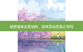 硅胶假体会晃动吗，假体晃动是很正常吗