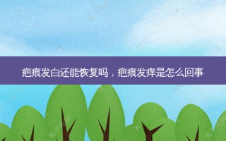 疤痕发白还能恢复吗，疤痕发痒是怎么回事