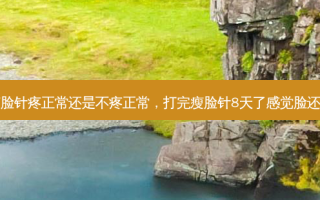 打完瘦脸针疼正常还是不疼正常，打完瘦脸针8天了感觉脸还是肿的