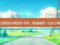 正规医院有吸脂手术吗（吸脂减肥一次多少钱）