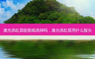 激光洗红眉能彻底洗掉吗，激光洗红眉用什么探头