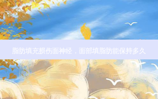 脂肪填充损伤面神经，面部填脂肪能保持多久