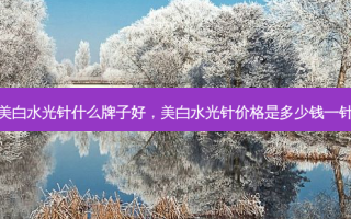 美白水光针什么牌子好，美白水光针价格是多少钱一针