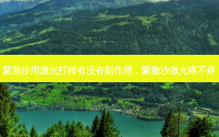 蒙脸沙用激光打掉有没有副作用，蒙脸沙激光疼不疼
