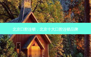 北京口腔连锁，北京十大口腔连锁品牌