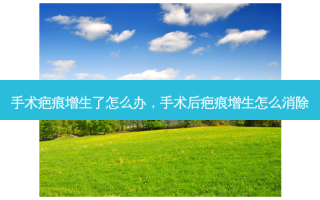 手术疤痕增生了怎么办，手术后疤痕增生怎么消除