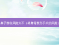 鼻子整容风险大不（做鼻骨整形手术的风险）