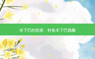 丰下巴的危害，针灸丰下巴视频