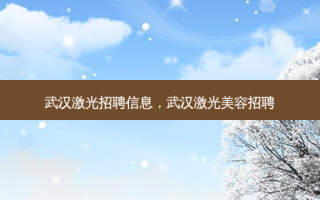 武汉激光招聘信息，武汉激光美容招聘